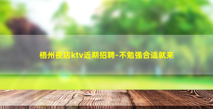 梧州夜店ktv近期招聘-不勉强合适就来